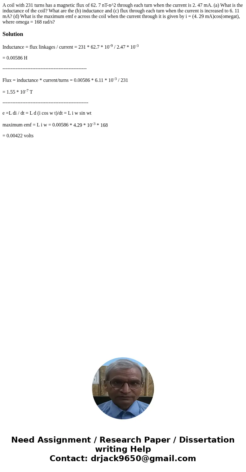 A coil with 231 turns has a magnetic flux of 62. 7 nT-n^2 through each turn when the current is 2. 47 mA. (a) What is the inductance of the coil? What are the   A coil with 231 turns has a magnetic flux of 62. 7 nT-n^2 through each turn when the current is 2. 47 mA. (a) What is the inductance of the coil? What are the