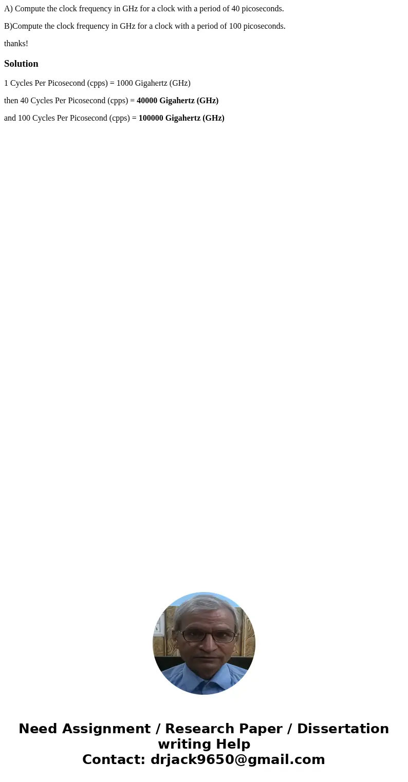 A) Compute the clock frequency in GHz for a clock with a period of 40 picoseconds. B)Compute the clock frequency in GHz for a clock with a period of 100 picosec A) Compute the clock frequency in GHz for a clock with a period of 40 picoseconds. B)Compute the clock frequency in GHz for a clock with a period of 100 picosec