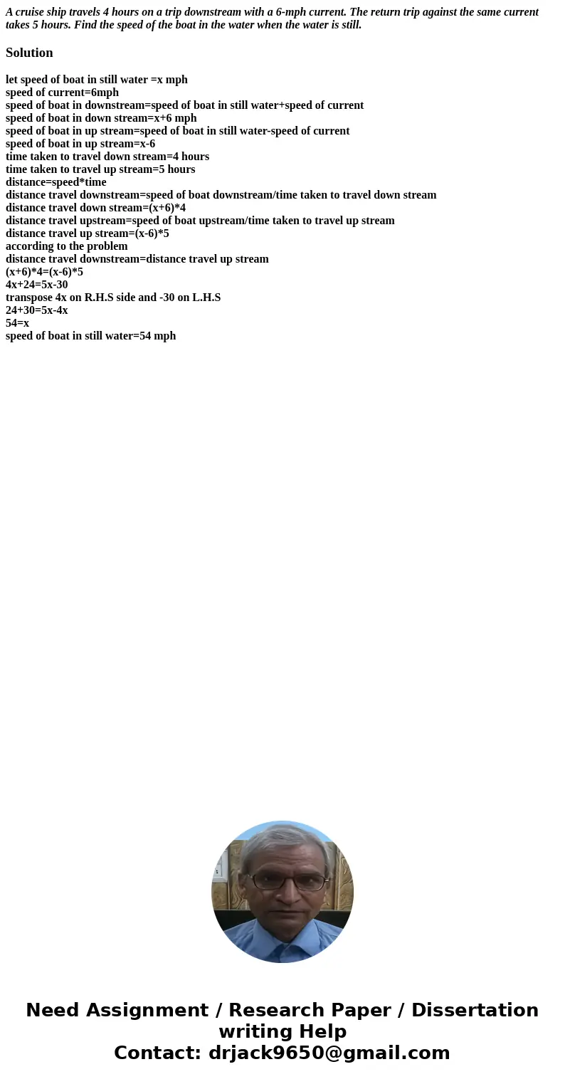 A cruise ship travels 4 hours on a trip downstream with a 6-mph current. The return trip against the same current takes 5 hours. Find the speed of the boat in t A cruise ship travels 4 hours on a trip downstream with a 6-mph current. The return trip against the same current takes 5 hours. Find the speed of the boat in t