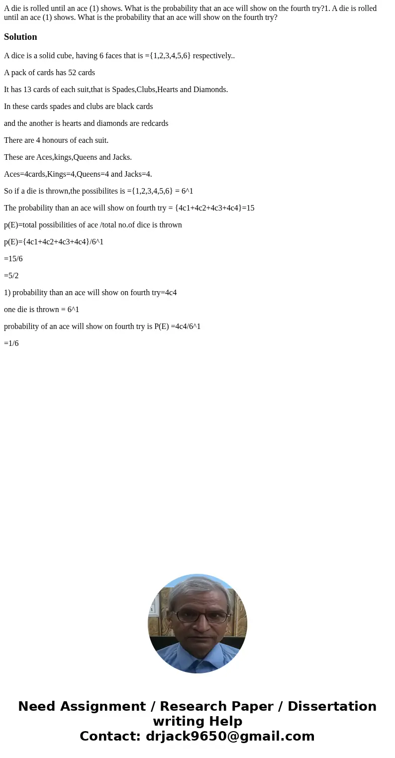 A die is rolled until an ace (1) shows. What is the probability that an ace will show on the fourth try?1. A die is rolled until an ace (1) shows. What is the p A die is rolled until an ace (1) shows. What is the probability that an ace will show on the fourth try?1. A die is rolled until an ace (1) shows. What is the p
