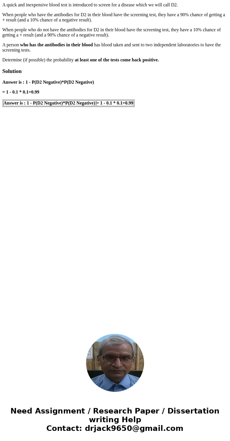 A quick and inexpensive blood test is introduced to screen for a disease which we will call D2. When people who have the antibodies for D2 in their blood have t A quick and inexpensive blood test is introduced to screen for a disease which we will call D2. When people who have the antibodies for D2 in their blood have t