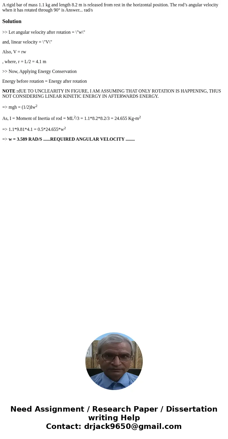 A rigid bar of mass 1.1 kg and length 8.2 m is released from rest in the horizontal position. The rod’s angular velocity when it has rotated through 90° is Answ A rigid bar of mass 1.1 kg and length 8.2 m is released from rest in the horizontal position. The rod’s angular velocity when it has rotated through 90° is Answ