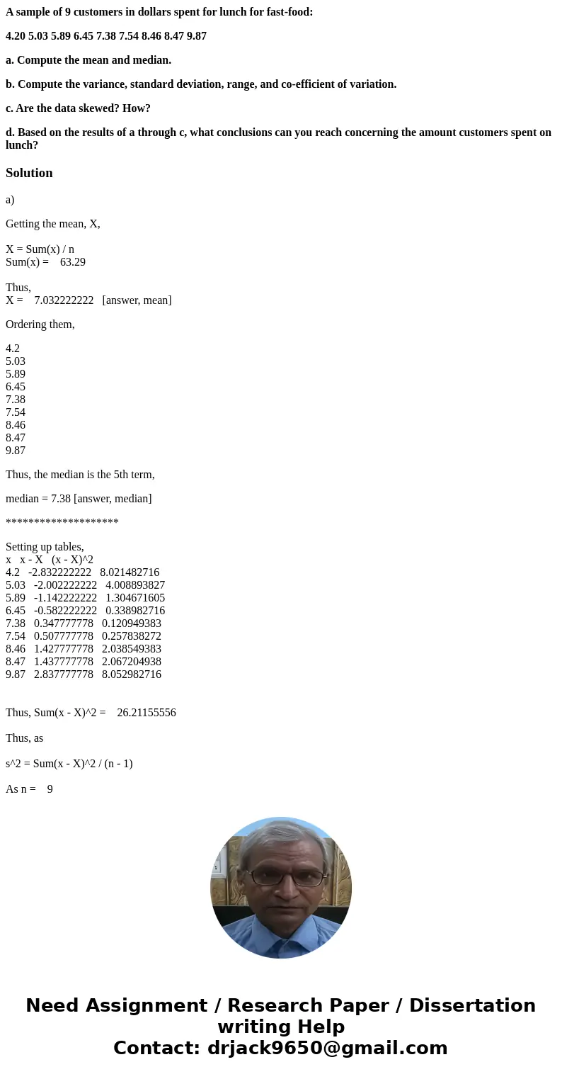 A sample of 9 customers in dollars spent for lunch for fast-food: 4.20 5.03 5.89 6.45 7.38 7.54 8.46 8.47 9.87 a. Compute the mean and median. b. Compute the va A sample of 9 customers in dollars spent for lunch for fast-food: 4.20 5.03 5.89 6.45 7.38 7.54 8.46 8.47 9.87 a. Compute the mean and median. b. Compute the va