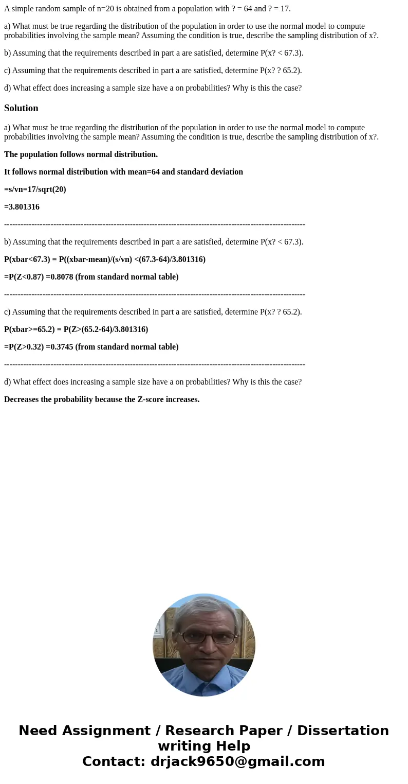 A simple random sample of n=20 is obtained from a population with ? = 64 and ? = 17. a) What must be true regarding the distribution of the population in order  A simple random sample of n=20 is obtained from a population with ? = 64 and ? = 17. a) What must be true regarding the distribution of the population in order