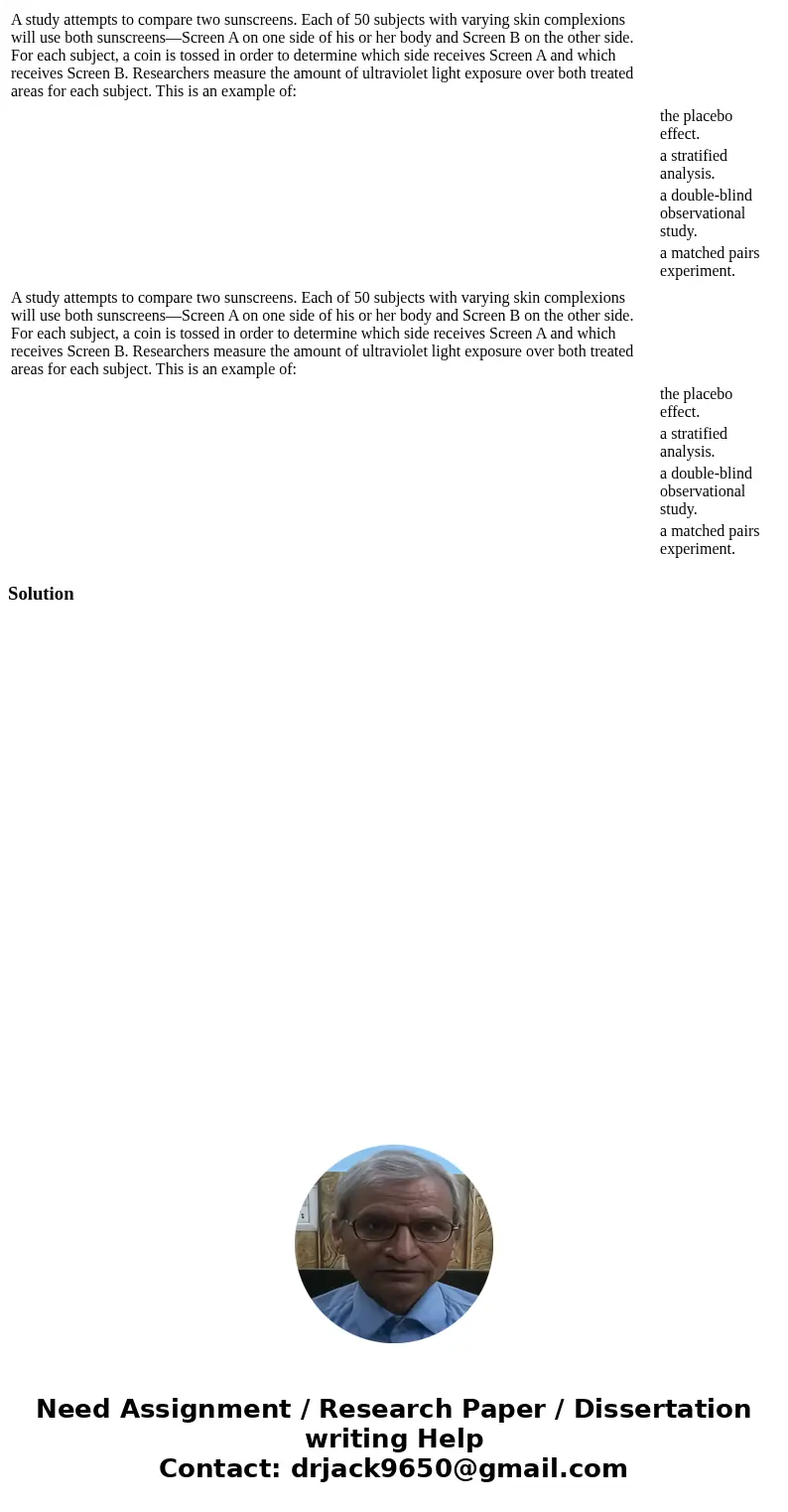 A study attempts to compare two sunscreens. Each of 50 subjects with varying skin complexions will use both sunscreens—Screen A on one side of his or her body   A study attempts to compare two sunscreens. Each of 50 subjects with varying skin complexions will use both sunscreens—Screen A on one side of his or her body