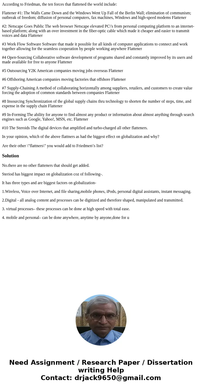 According to Friedman, the ten forces that flattened the world include: Flattener #1: The Walls Came Down and the Windows Went Up Fall of the Berlin Wall; elimi According to Friedman, the ten forces that flattened the world include: Flattener #1: The Walls Came Down and the Windows Went Up Fall of the Berlin Wall; elimi