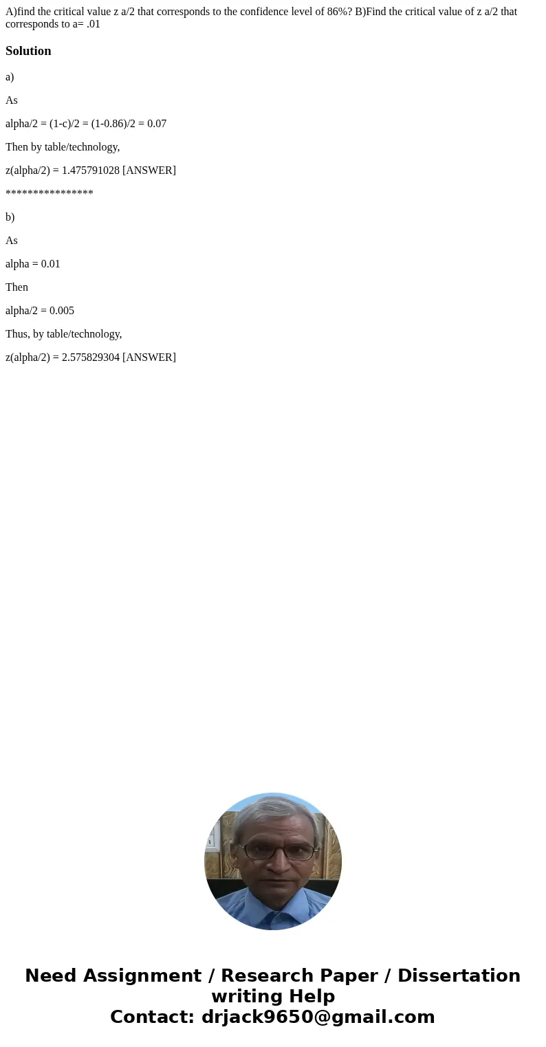 A)find the critical value z a/2 that corresponds to the confidence level of 86%? B)Find the critical value of z a/2 that corresponds to a= .01Solutiona) As alph A)find the critical value z a/2 that corresponds to the confidence level of 86%? B)Find the critical value of z a/2 that corresponds to a= .01Solutiona) As alph