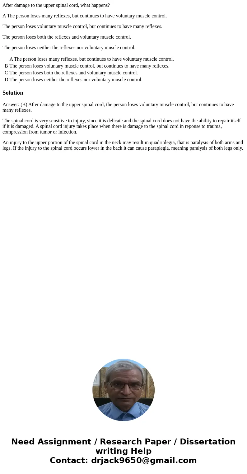 After damage to the upper spinal cord, what happens? A The person loses many reflexes, but continues to have voluntary muscle control. The person loses voluntar After damage to the upper spinal cord, what happens? A The person loses many reflexes, but continues to have voluntary muscle control. The person loses voluntar