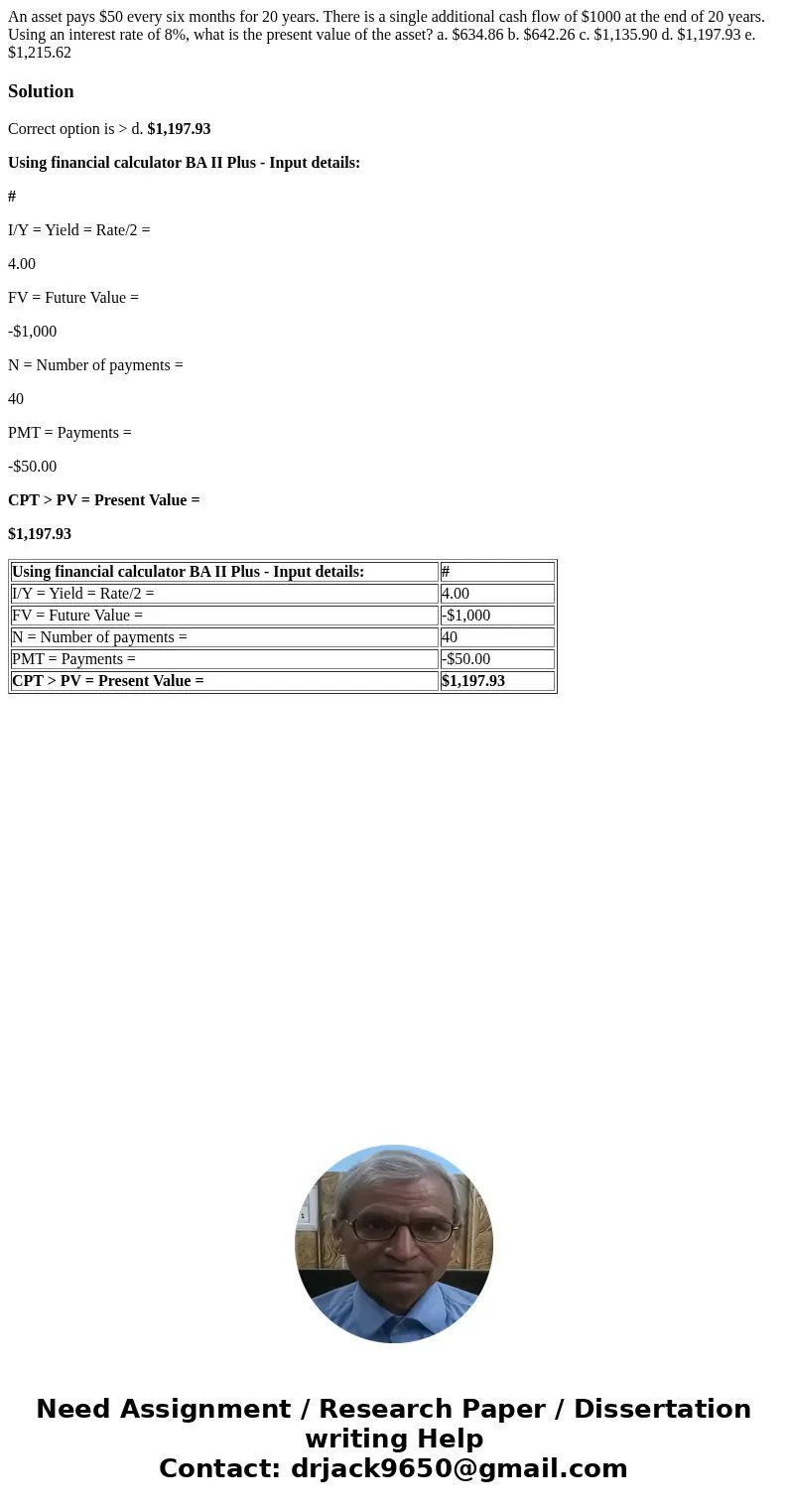 An asset pays $50 every six months for 20 years. There is a single additional cash flow of $1000 at the end of 20 years. Using an interest rate of 8%, what is   An asset pays $50 every six months for 20 years. There is a single additional cash flow of $1000 at the end of 20 years. Using an interest rate of 8%, what is