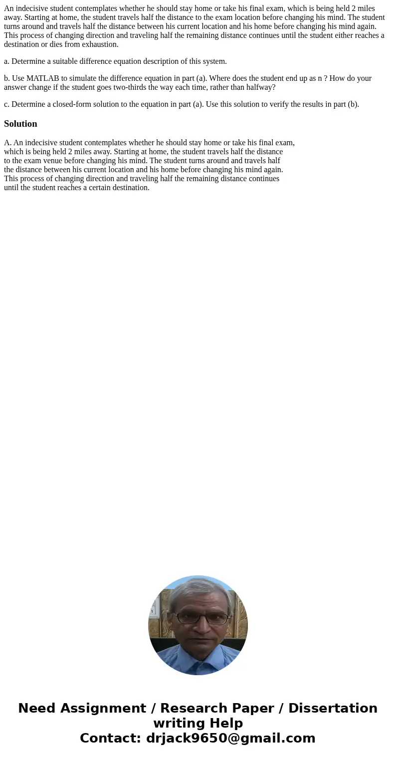 An indecisive student contemplates whether he should stay home or take his final exam, which is being held 2 miles away. Starting at home, the student travels h An indecisive student contemplates whether he should stay home or take his final exam, which is being held 2 miles away. Starting at home, the student travels h