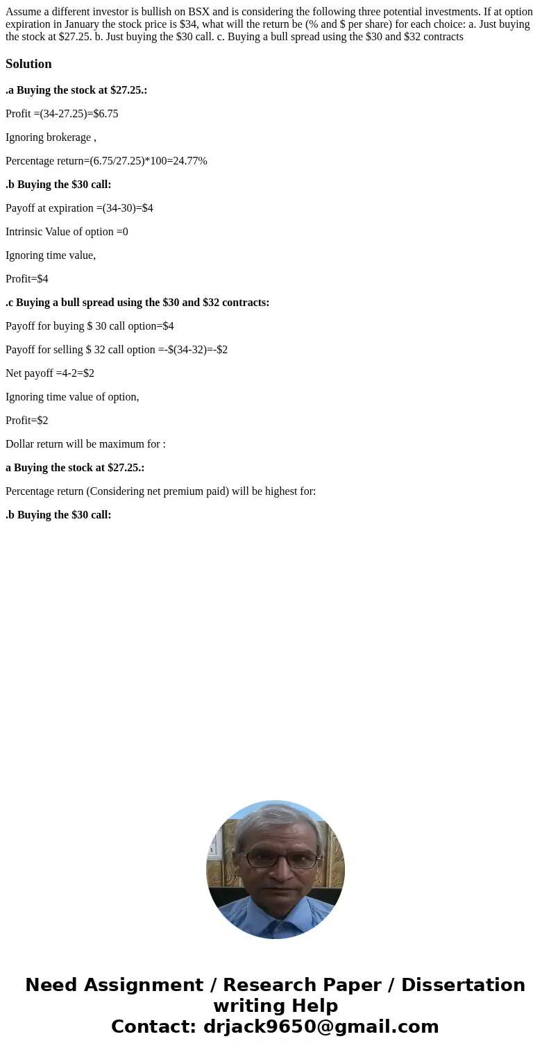 Assume a different investor is bullish on BSX and is considering the following three potential investments. If at option expiration in January the stock price i Assume a different investor is bullish on BSX and is considering the following three potential investments. If at option expiration in January the stock price i