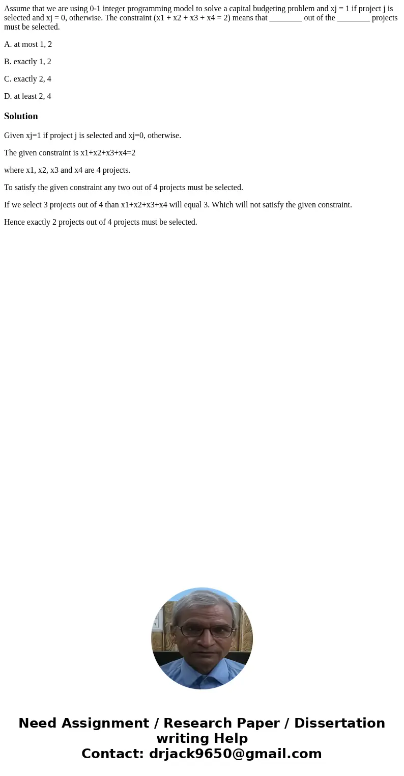 Assume that we are using 0-1 integer programming model to solve a capital budgeting problem and xj = 1 if project j is selected and xj = 0, otherwise. The const Assume that we are using 0-1 integer programming model to solve a capital budgeting problem and xj = 1 if project j is selected and xj = 0, otherwise. The const
