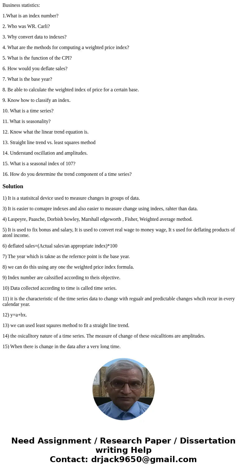 Business statistics: 1.What is an index number? 2. Who was WR. Carli? 3. Why convert data to indexes? 4. What are the methods for computing a weighted price ind Business statistics: 1.What is an index number? 2. Who was WR. Carli? 3. Why convert data to indexes? 4. What are the methods for computing a weighted price ind