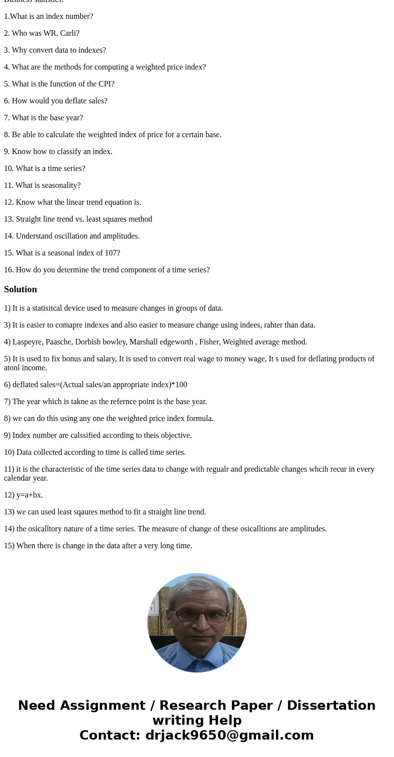 Business statistics: 1.What is an index number? 2. Who was WR. Carli? 3. Why convert data to indexes? 4. What are the methods for computing a weighted price ind Business statistics: 1.What is an index number? 2. Who was WR. Carli? 3. Why convert data to indexes? 4. What are the methods for computing a weighted price ind