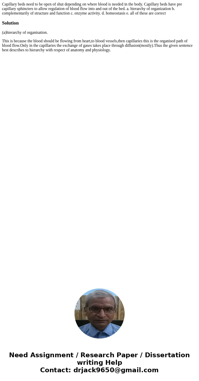  Capillary beds need to be open of shut depending on where blood is needed in the body. Capillary beds have pre capillary sphincters to allow regulation of bloo
