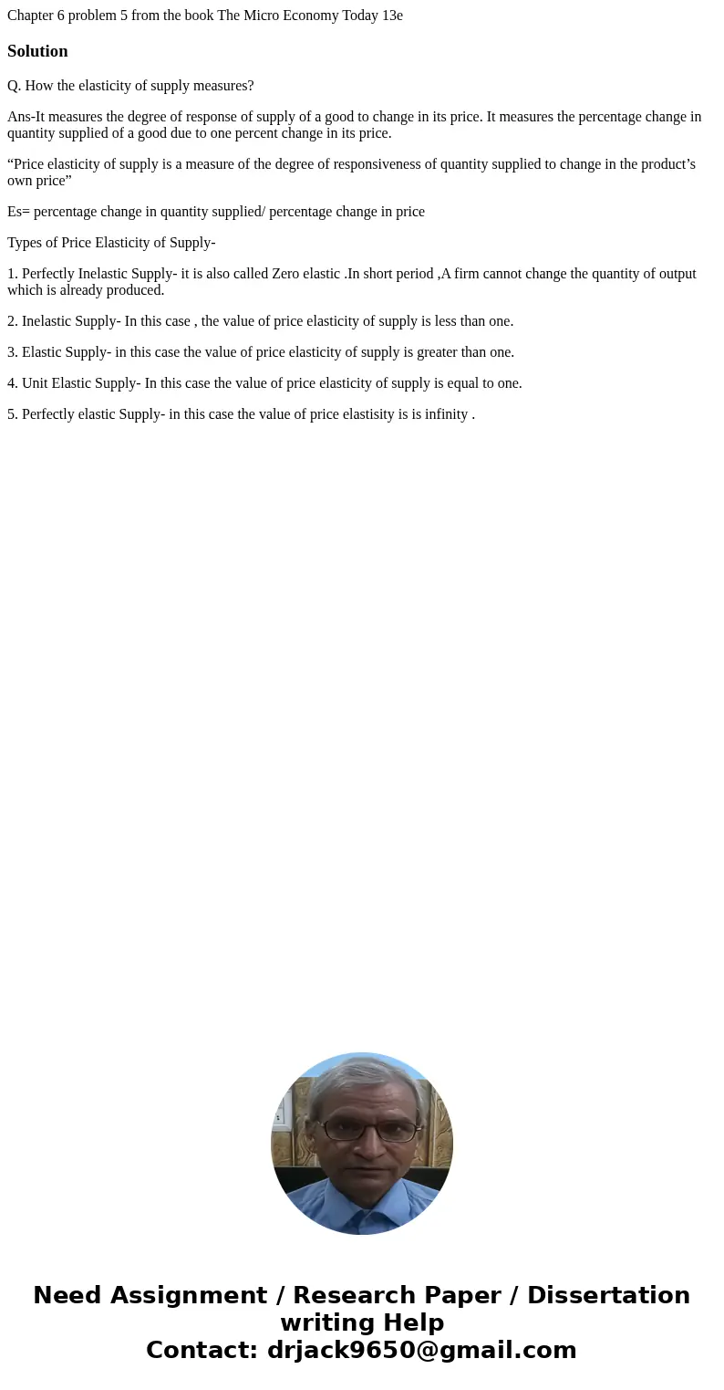 Chapter 6 problem 5 from the book The Micro Economy Today 13eSolutionQ. How the elasticity of supply measures? Ans-It measures the degree of response of supply  Chapter 6 problem 5 from the book The Micro Economy Today 13eSolutionQ. How the elasticity of supply measures? Ans-It measures the degree of response of supply