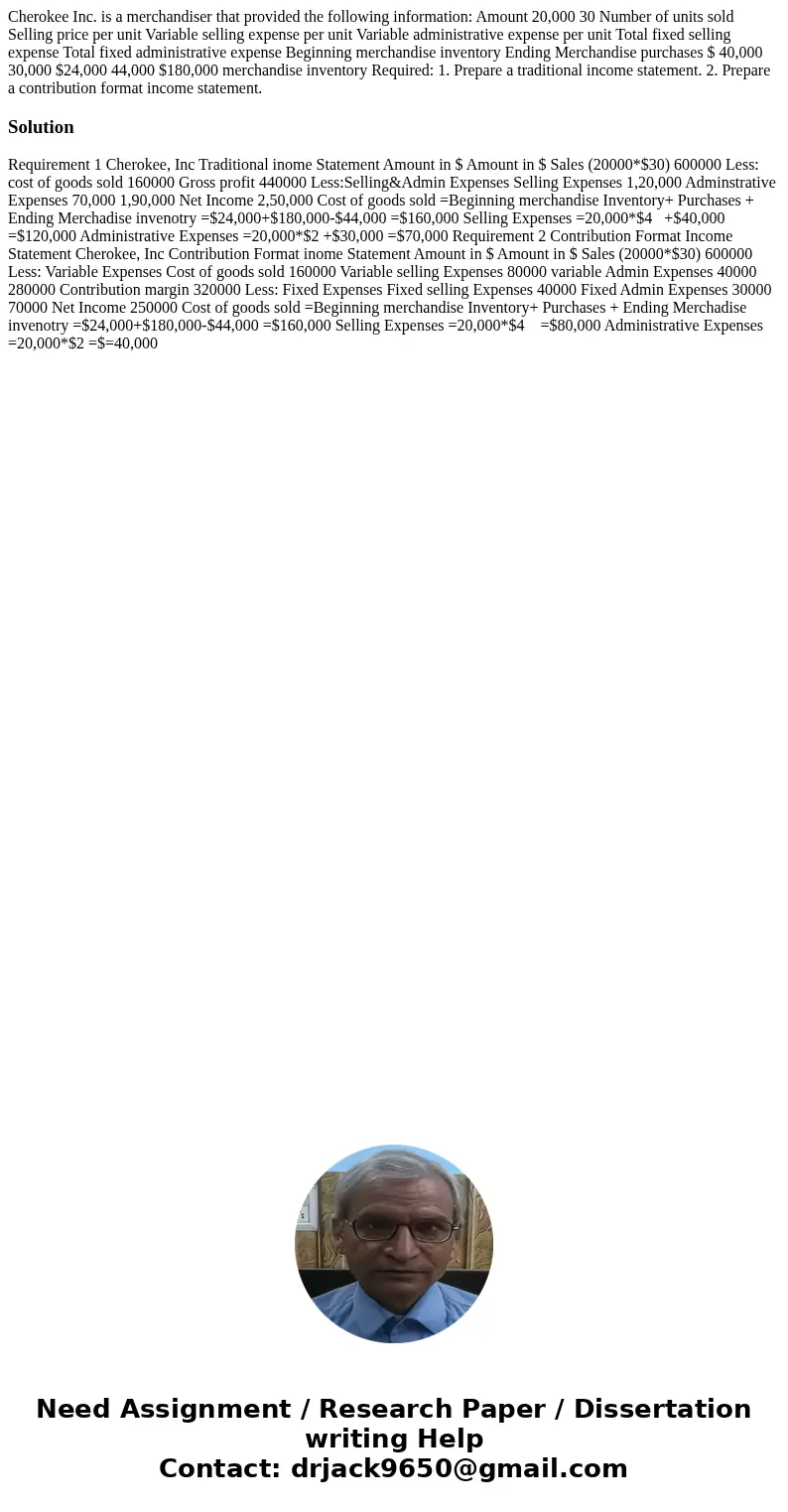 Cherokee Inc. is a merchandiser that provided the following information: Amount 20,000 30 Number of units sold Selling price per unit Variable selling expense   Cherokee Inc. is a merchandiser that provided the following information: Amount 20,000 30 Number of units sold Selling price per unit Variable selling expense