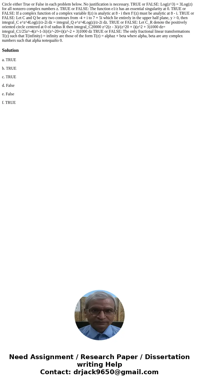 Circle either True or False in each problem below. No justification is necessary. TRUE or FALSE: Log(z^3) = 3Log(z) for all nonzero complex numbers z. TRUE or   Circle either True or False in each problem below. No justification is necessary. TRUE or FALSE: Log(z^3) = 3Log(z) for all nonzero complex numbers z. TRUE or