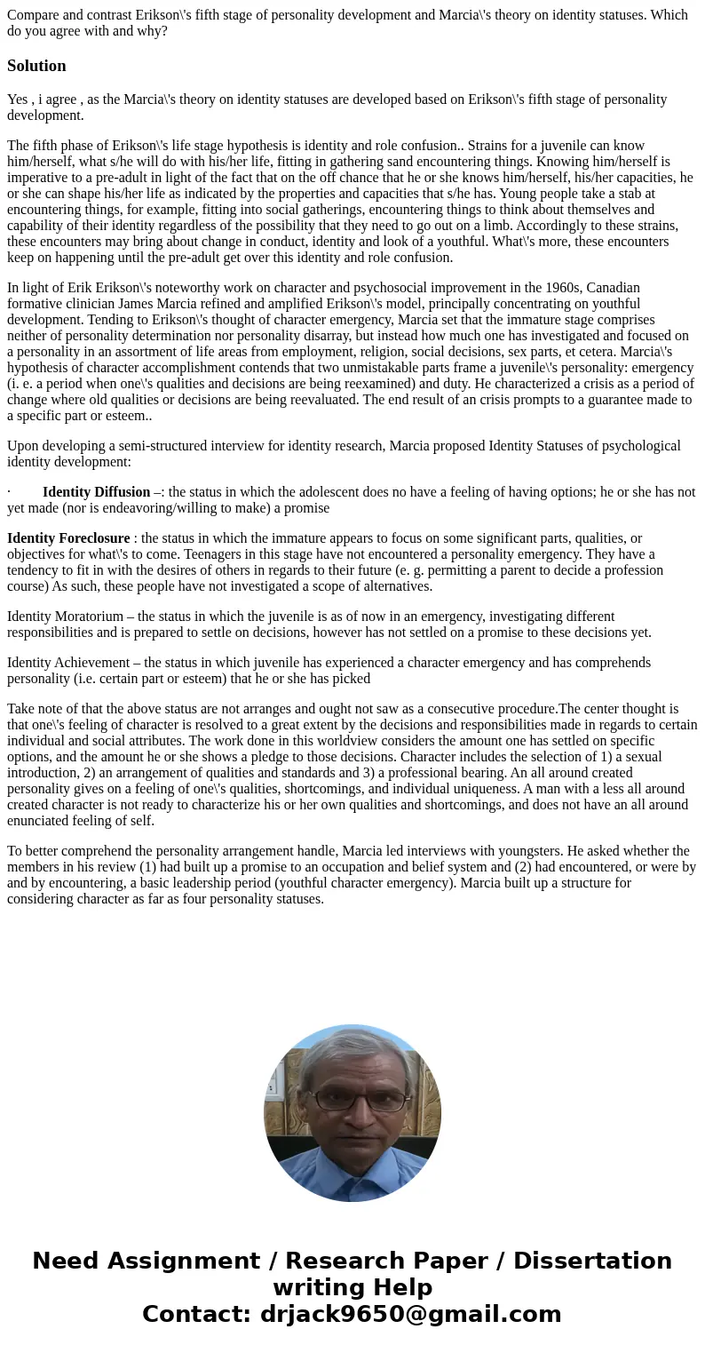 Compare and contrast Erikson\'s fifth stage of personality development and Marcia\'s theory on identity statuses. Which do you agree with and why?SolutionYes ,  Compare and contrast Erikson\'s fifth stage of personality development and Marcia\'s theory on identity statuses. Which do you agree with and why?SolutionYes ,