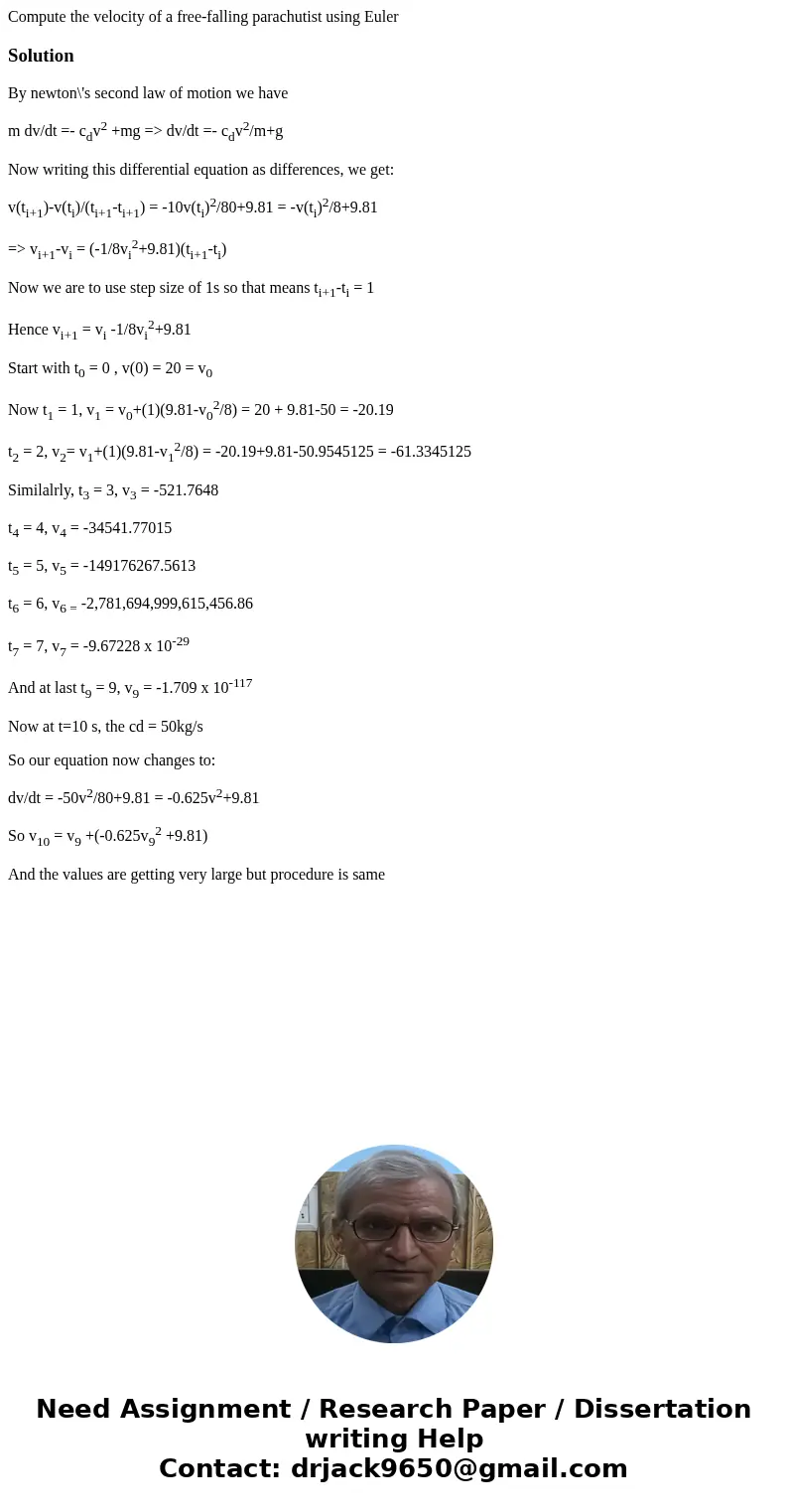 Compute the velocity of a free-falling parachutist using EulerSolutionBy newton\'s second law of motion we have m dv/dt =- cdv2 +mg => dv/dt =- cdv2/m+g Now  Compute the velocity of a free-falling parachutist using EulerSolutionBy newton\'s second law of motion we have m dv/dt =- cdv2 +mg => dv/dt =- cdv2/m+g Now