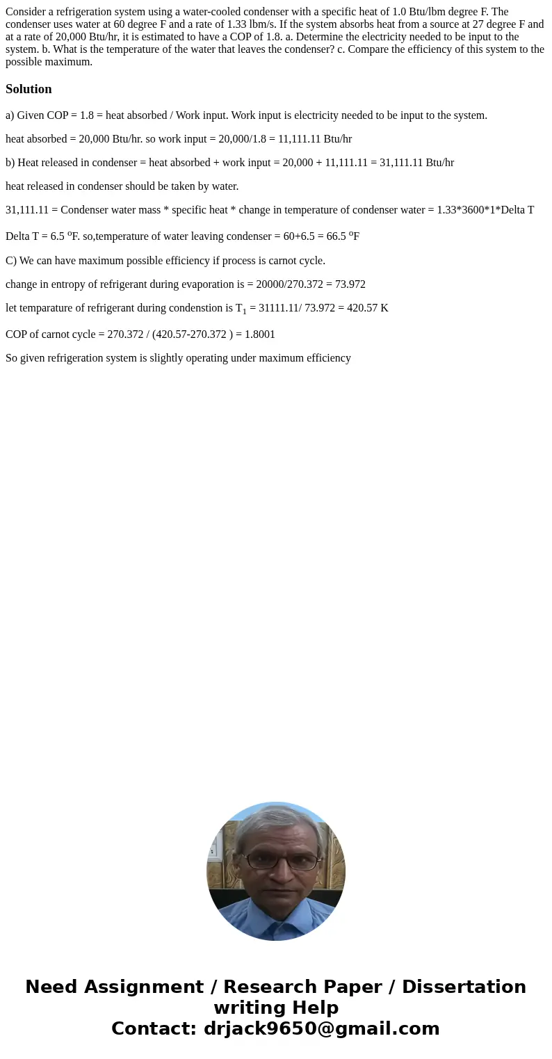Consider a refrigeration system using a water-cooled condenser with a specific heat of 1.0 Btu/lbm degree F. The condenser uses water at 60 degree F and a rate  Consider a refrigeration system using a water-cooled condenser with a specific heat of 1.0 Btu/lbm degree F. The condenser uses water at 60 degree F and a rate