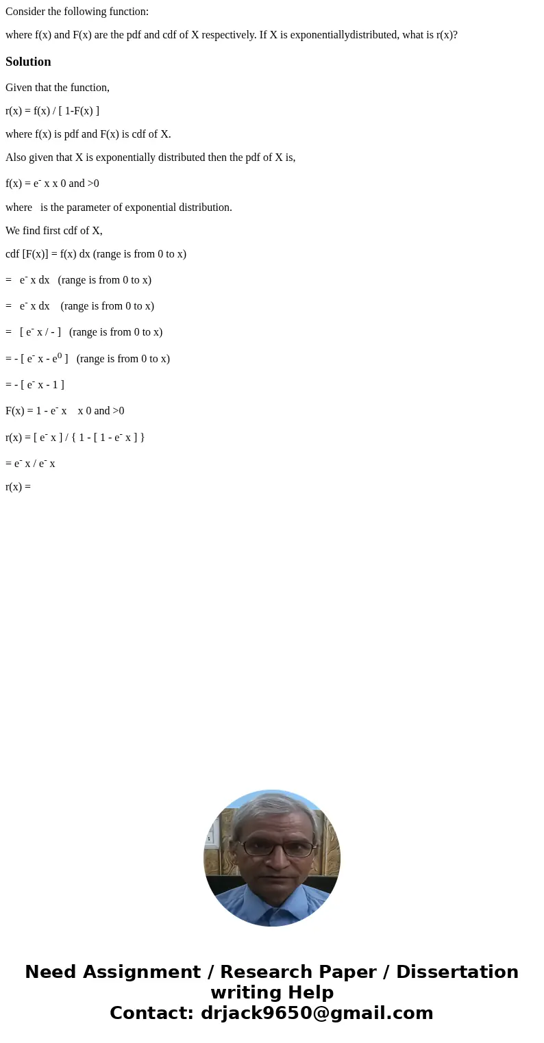 Consider the following function: where f(x) and F(x) are the pdf and cdf of X respectively. If X is exponentiallydistributed, what is r(x)?SolutionGiven that th Consider the following function: where f(x) and F(x) are the pdf and cdf of X respectively. If X is exponentiallydistributed, what is r(x)?SolutionGiven that th