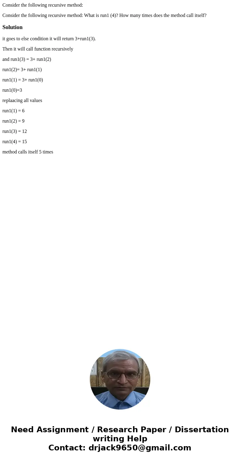 Consider the following recursive method: Consider the following recursive method: What is run1 (4)? How many times does the method call itself?Solutionit goes t