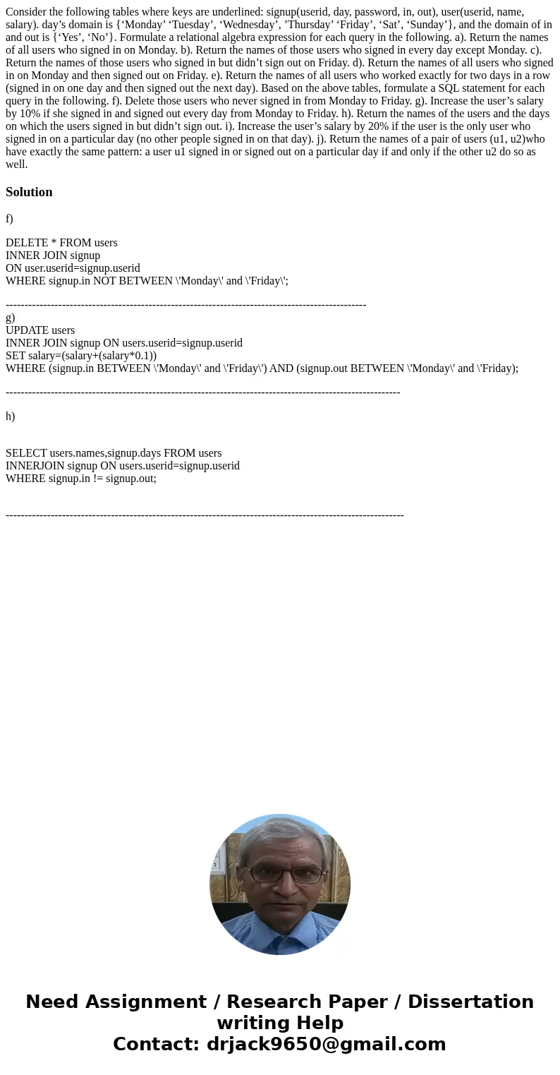 Consider the following tables where keys are underlined: signup(userid, day, password, in, out), user(userid, name, salary). day’s domain is {‘Monday’ ‘Tuesday’ Consider the following tables where keys are underlined: signup(userid, day, password, in, out), user(userid, name, salary). day’s domain is {‘Monday’ ‘Tuesday’