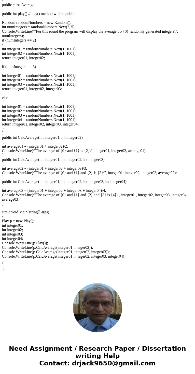 Create a C# application that uses overloaded methods to calculate the average of 2, 3 or 4 integers. First create a class Average. Write a method play in this c Create a C# application that uses overloaded methods to calculate the average of 2, 3 or 4 integers. First create a class Average. Write a method play in this c