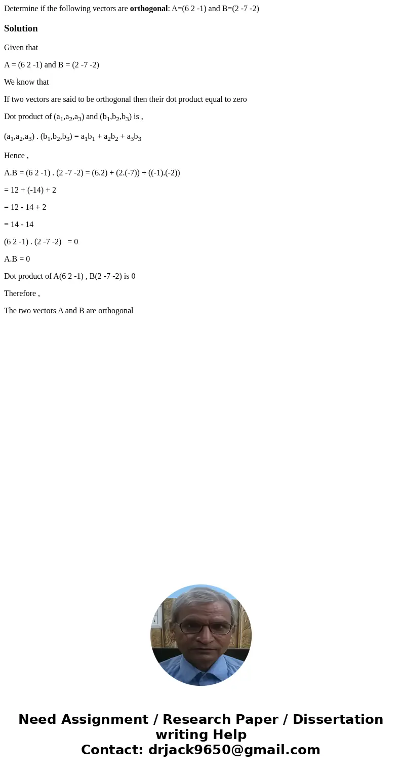 Determine if the following vectors are orthogonal: A=(6 2 -1) and B=(2 -7 -2)SolutionGiven that A = (6 2 -1) and B = (2 -7 -2) We know that If two vectors are s