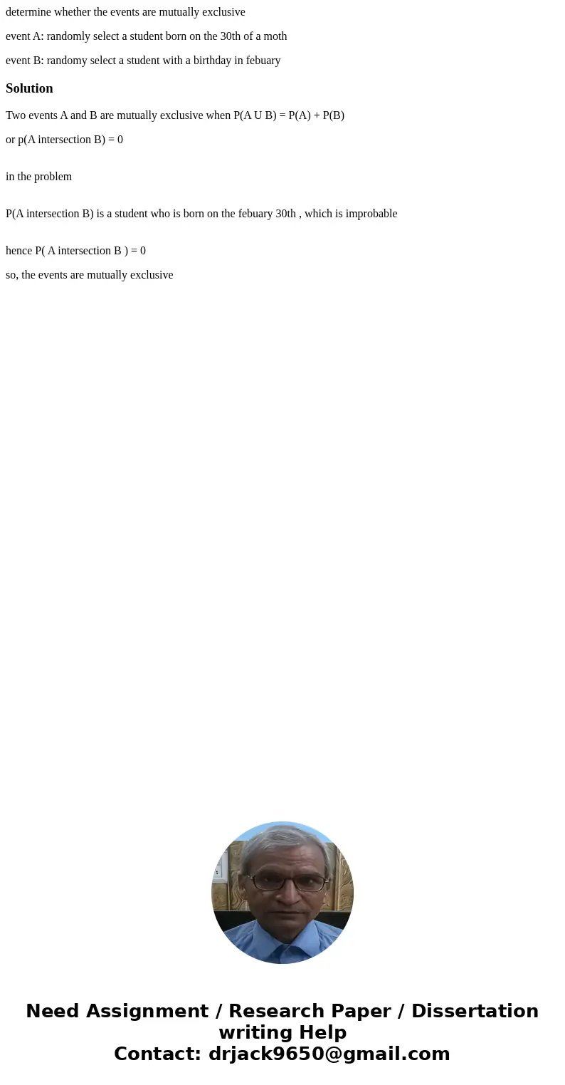 determine whether the events are mutually exclusive event A: randomly select a student born on the 30th of a moth event B: randomy select a student with a birth determine whether the events are mutually exclusive event A: randomly select a student born on the 30th of a moth event B: randomy select a student with a birth