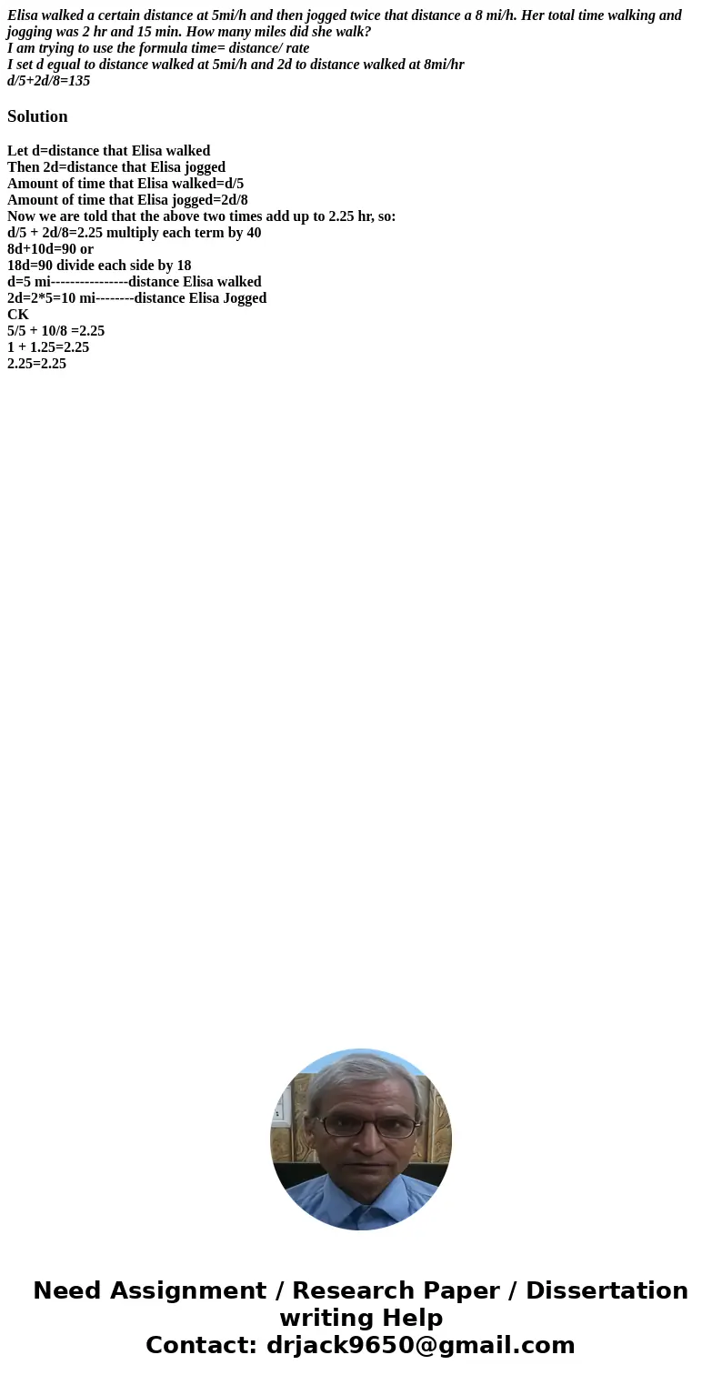 Elisa walked a certain distance at 5mi/h and then jogged twice that distance a 8 mi/h. Her total time walking and jogging was 2 hr and 15 min. How many miles di Elisa walked a certain distance at 5mi/h and then jogged twice that distance a 8 mi/h. Her total time walking and jogging was 2 hr and 15 min. How many miles di