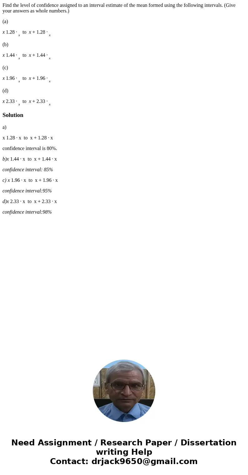 Find the level of confidence assigned to an interval estimate of the mean formed using the following intervals. (Give your answers as whole numbers.) (a) x 1.28 Find the level of confidence assigned to an interval estimate of the mean formed using the following intervals. (Give your answers as whole numbers.) (a) x 1.28