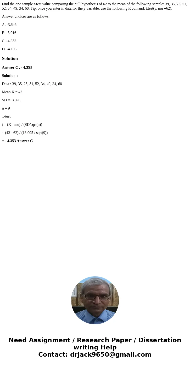 Find the one sample t-test value comparing the null hypothesis of 62 to the mean of the following sample: 39, 35, 25, 51, 52, 34, 49, 34, 68. Tip: once you ente Find the one sample t-test value comparing the null hypothesis of 62 to the mean of the following sample: 39, 35, 25, 51, 52, 34, 49, 34, 68. Tip: once you ente