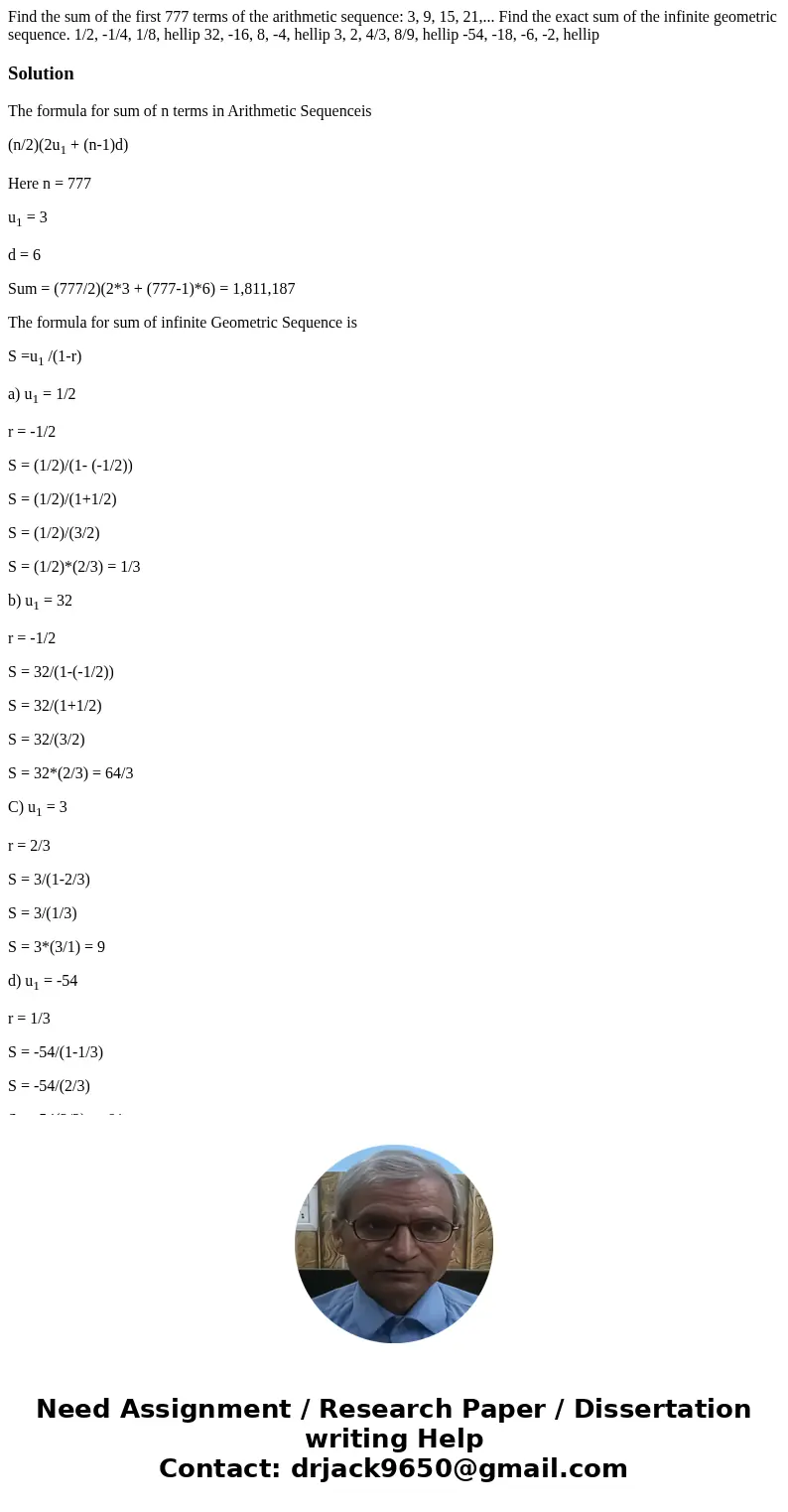 Find the sum of the first 777 terms of the arithmetic sequence: 3, 9, 15, 21,... Find the exact sum of the infinite geometric sequence. 1/2, -1/4, 1/8, hellip   Find the sum of the first 777 terms of the arithmetic sequence: 3, 9, 15, 21,... Find the exact sum of the infinite geometric sequence. 1/2, -1/4, 1/8, hellip