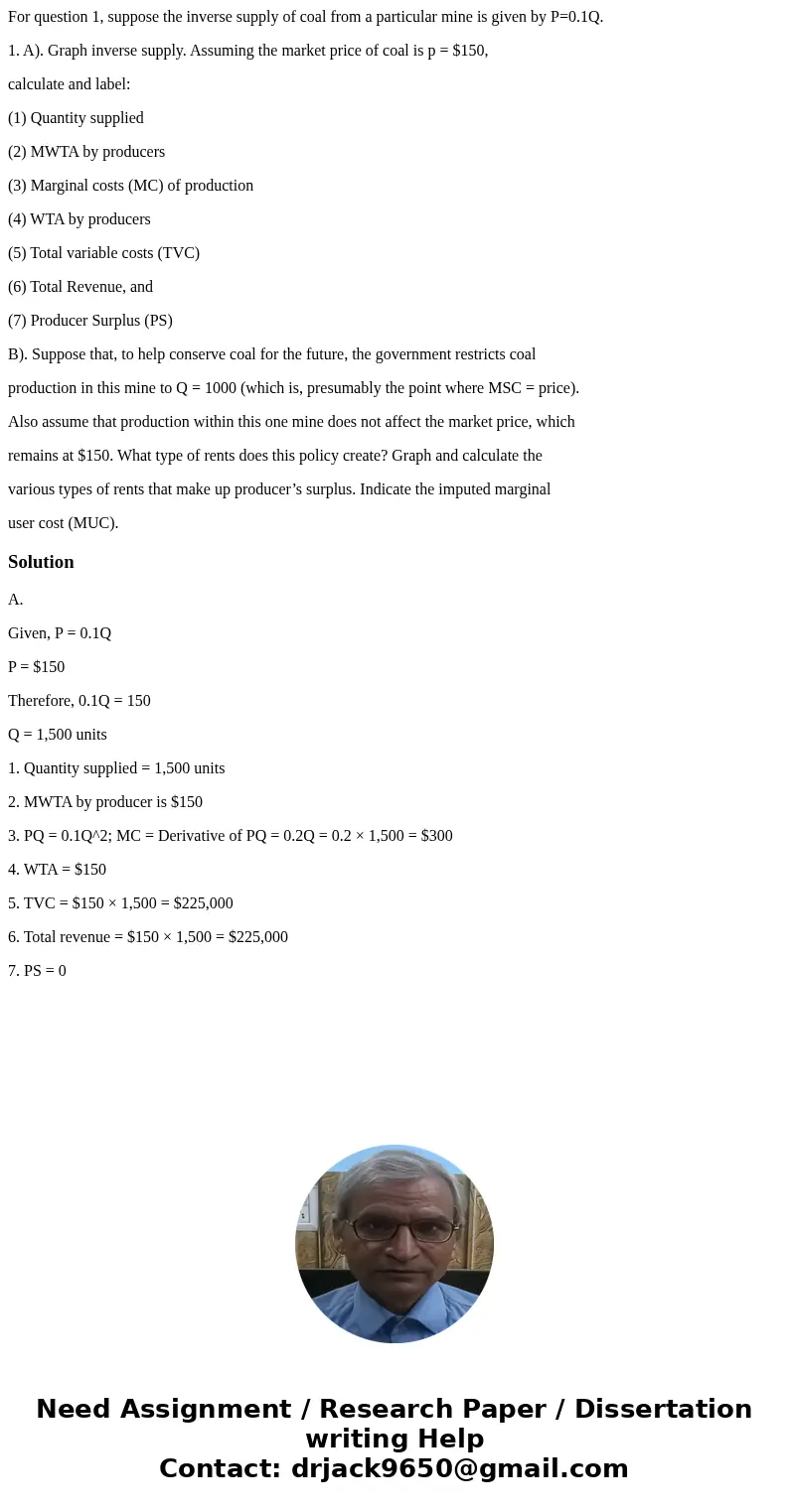 For question 1, suppose the inverse supply of coal from a particular mine is given by P=0.1Q. 1. A). Graph inverse supply. Assuming the market price of coal is  For question 1, suppose the inverse supply of coal from a particular mine is given by P=0.1Q. 1. A). Graph inverse supply. Assuming the market price of coal is