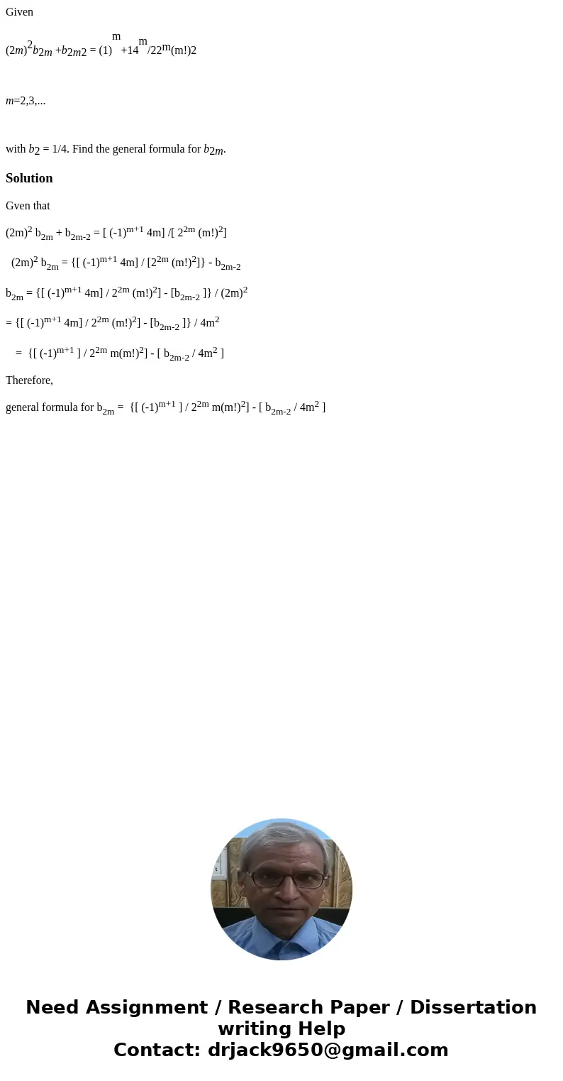 Given (2m)2b2m +b2m2 = (1)m+14m/22m(m!)2 m=2,3,... with b2 = 1/4. Find the general formula for b2m.SolutionGven that (2m)2 b2m + b2m-2 = [ (-1)m+1 4m] /[ 22m (m