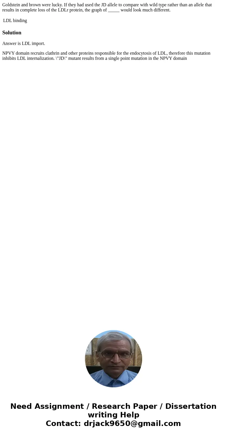 Goldstein and brown were lucky. If they had used the JD allele to compare with wild type rather than an allele that results in complete loss of the LDLr protein Goldstein and brown were lucky. If they had used the JD allele to compare with wild type rather than an allele that results in complete loss of the LDLr protein