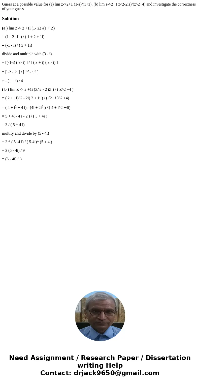 Guess at a possible value for (a) lim z->2+1 (1-z)/(1+z), (b) lim z->2+1 z^2-2iz)/(z^2+4) and investigate the correctness of your guessSolution(a ) lim Z- Guess at a possible value for (a) lim z->2+1 (1-z)/(1+z), (b) lim z->2+1 z^2-2iz)/(z^2+4) and investigate the correctness of your guessSolution(a ) lim Z-
