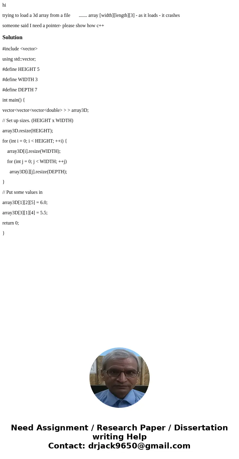 hi trying to load a 3d array from a file ....... array [width][length][3] - as it loads - it crashes someone said I need a pointer- please show how c++Solution#