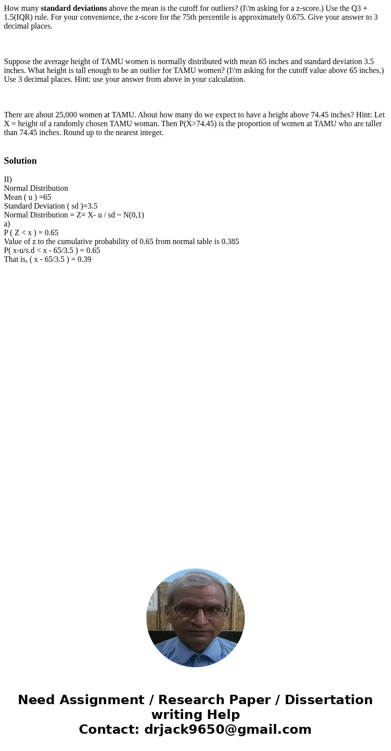 How many standard deviations above the mean is the cutoff for outliers? (I\'m asking for a z-score.) Use the Q3 + 1.5(IQR) rule. For your convenience, the z-sco How many standard deviations above the mean is the cutoff for outliers? (I\'m asking for a z-score.) Use the Q3 + 1.5(IQR) rule. For your convenience, the z-sco