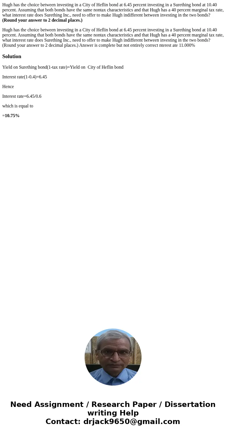 Hugh has the choice between investing in a City of Heflin bond at 6.45 percent investing in a Surething bond at 10.40 percent. Assuming that both bonds have the Hugh has the choice between investing in a City of Heflin bond at 6.45 percent investing in a Surething bond at 10.40 percent. Assuming that both bonds have the