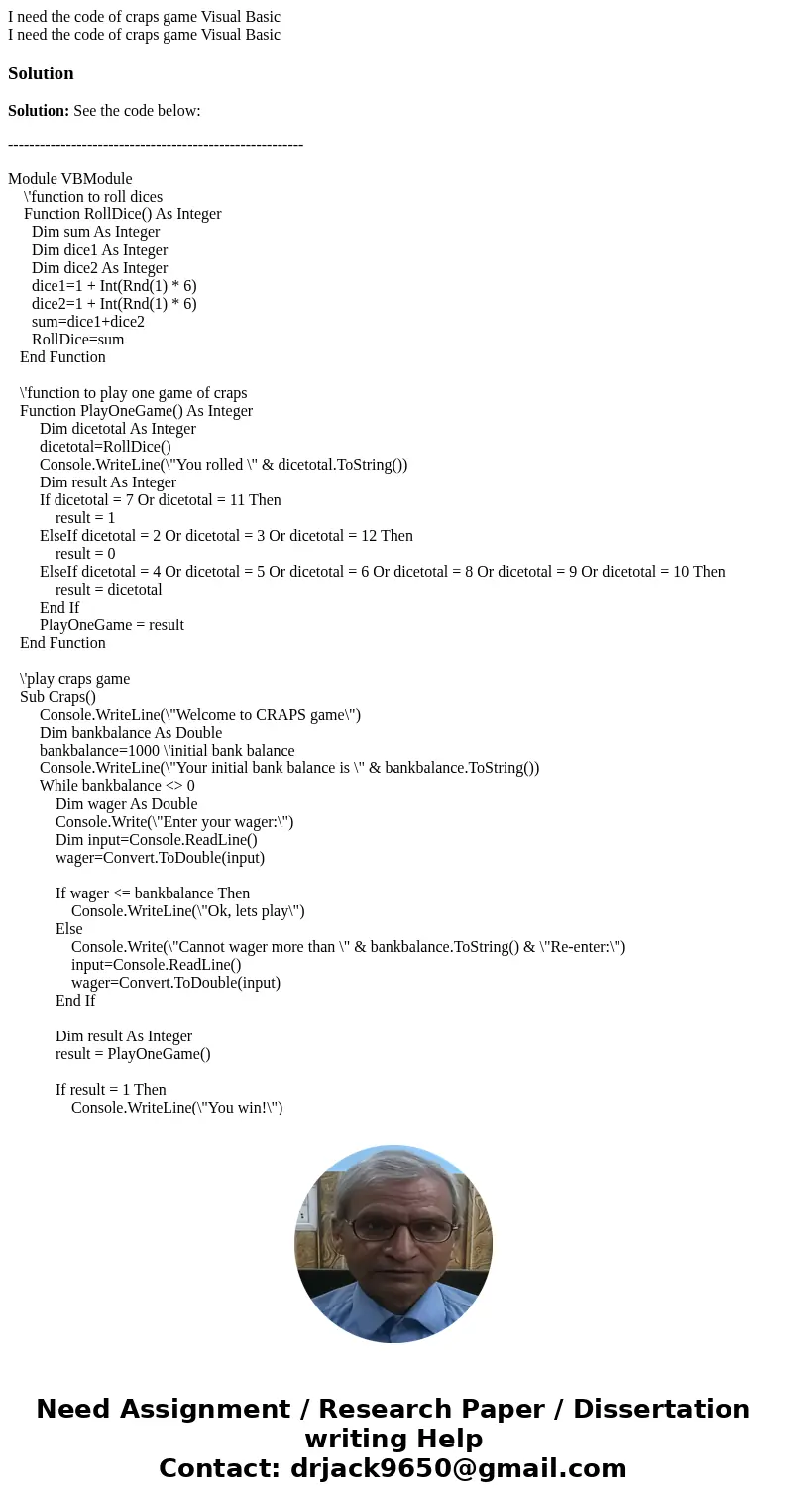 I need the code of craps game Visual Basic I need the code of craps game Visual BasicSolutionSolution: See the code below: ------------------------------------- I need the code of craps game Visual Basic I need the code of craps game Visual BasicSolutionSolution: See the code below: -------------------------------------