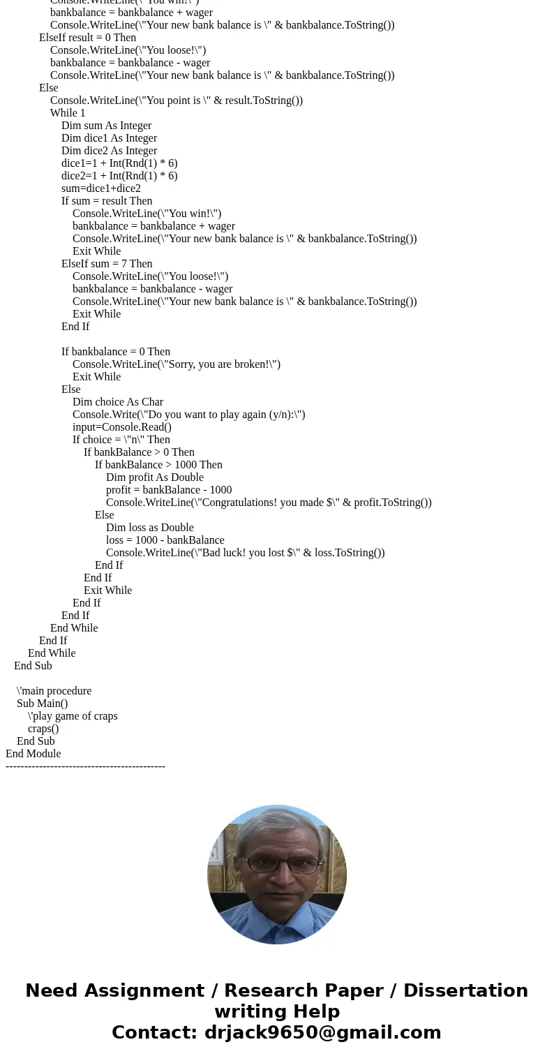 I need the code of craps game Visual Basic I need the code of craps game Visual BasicSolutionSolution: See the code below: ------------------------------------- I need the code of craps game Visual Basic I need the code of craps game Visual BasicSolutionSolution: See the code below: -------------------------------------