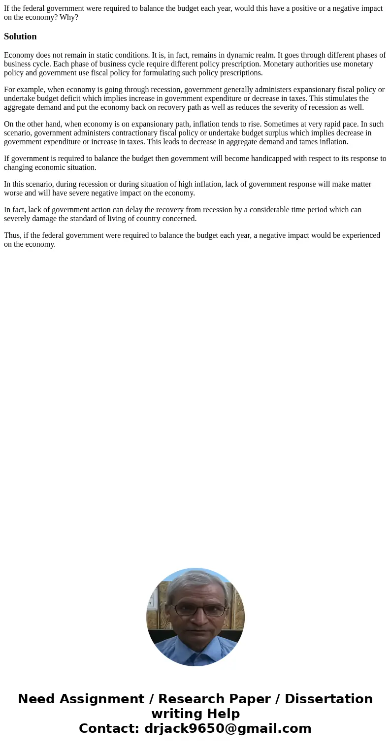 If the federal government were required to balance the budget each year, would this have a positive or a negative impact on the economy? Why?SolutionEconomy doe