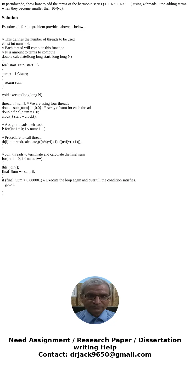 In pseudocode, show how to add the terms of the harmonic series (1 + 1/2 + 1/3 + ...) using 4 threads. Stop adding terms when they become smaller than 10^(-5).S