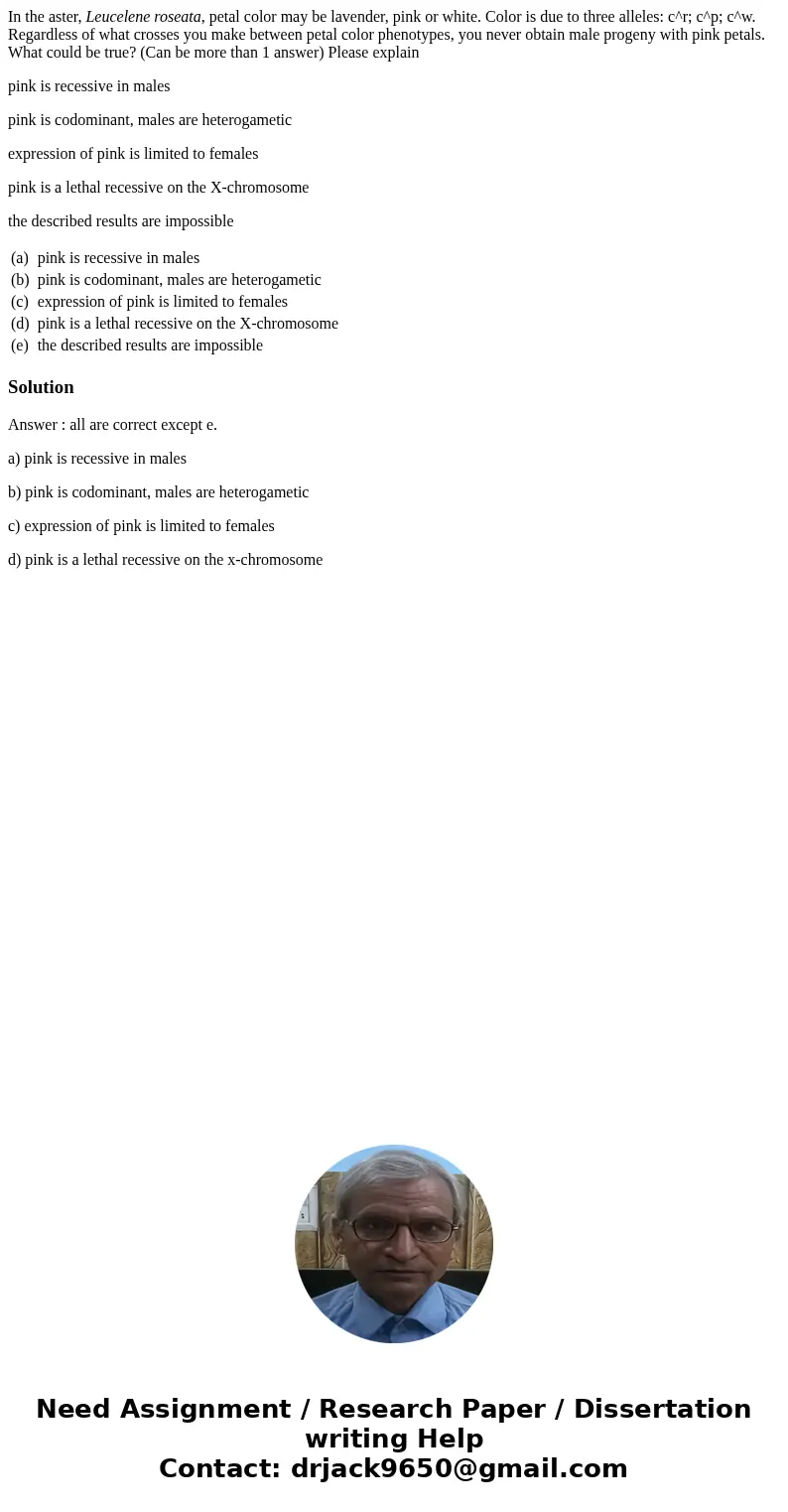 In the aster, Leucelene roseata, petal color may be lavender, pink or white. Color is due to three alleles: c^r; c^p; c^w. Regardless of what crosses you make b In the aster, Leucelene roseata, petal color may be lavender, pink or white. Color is due to three alleles: c^r; c^p; c^w. Regardless of what crosses you make b