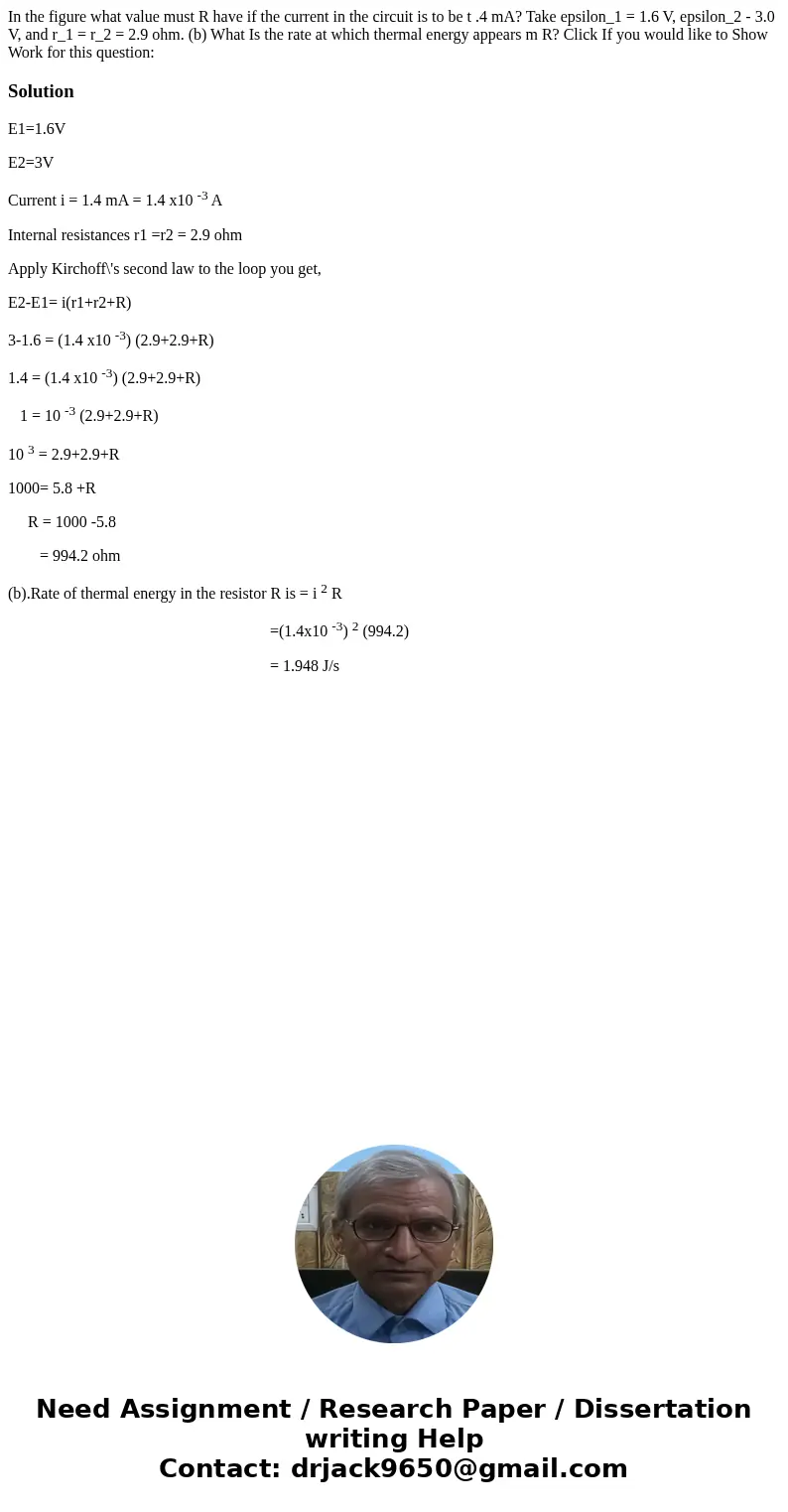 In the figure what value must R have if the current in the circuit is to be t .4 mA? Take epsilon_1 = 1.6 V, epsilon_2 - 3.0 V, and r_1 = r_2 = 2.9 ohm. (b) Wh  In the figure what value must R have if the current in the circuit is to be t .4 mA? Take epsilon_1 = 1.6 V, epsilon_2 - 3.0 V, and r_1 = r_2 = 2.9 ohm. (b) Wh