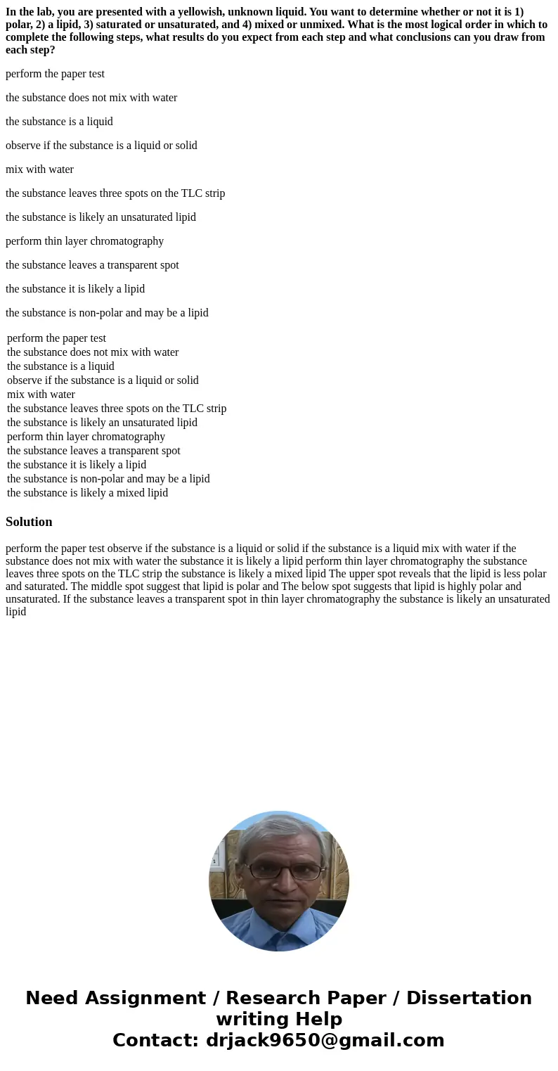 In the lab, you are presented with a yellowish, unknown liquid. You want to determine whether or not it is 1) polar, 2) a lipid, 3) saturated or unsaturated, an In the lab, you are presented with a yellowish, unknown liquid. You want to determine whether or not it is 1) polar, 2) a lipid, 3) saturated or unsaturated, an