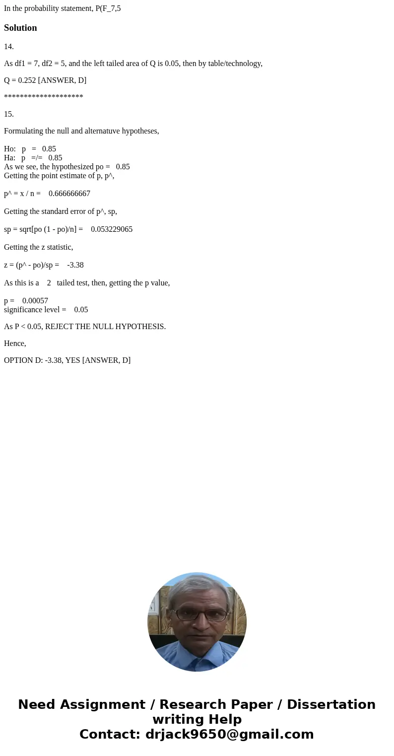  In the probability statement, P(F_7,5 Solution14. As df1 = 7, df2 = 5, and the left tailed area of Q is 0.05, then by table/technology, Q = 0.252 [ANSWER, D] *